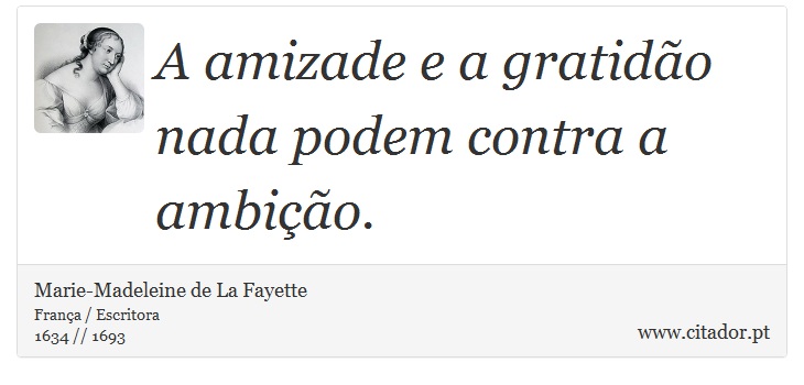 A amizade e a gratidão nada podem contra a ambição. - Marie-Madeleine de La Fayette - Frases