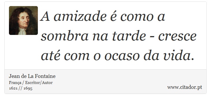 A amizade é como a sombra na tarde - cresce até com o ocaso da vida. - Jean de La Fontaine - Frases