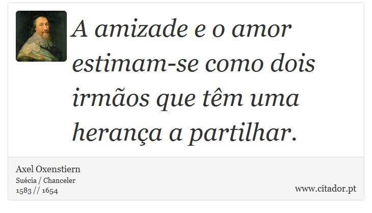 A amizade e o amor estimam-se como dois irmãos que têm uma herança a partilhar. - Axel Oxenstiern - Frases