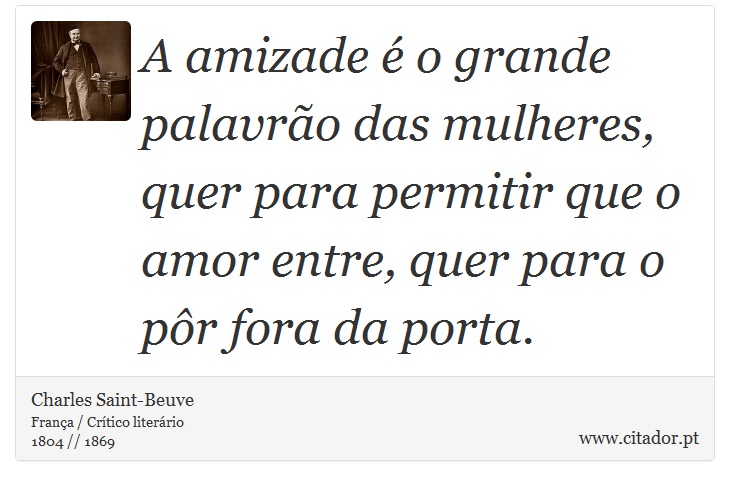 A amizade é o grande palavrão das mulheres, quer para permitir que o amor entre, quer para o pôr fora da porta. - Charles Saint-Beuve - Frases