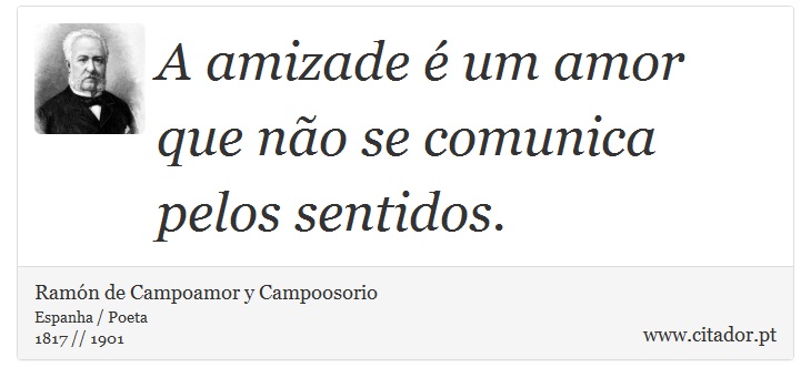 A amizade é um amor que não se comunica pelos sentidos. - Ramón de Campoamor y Campoosorio - Frases