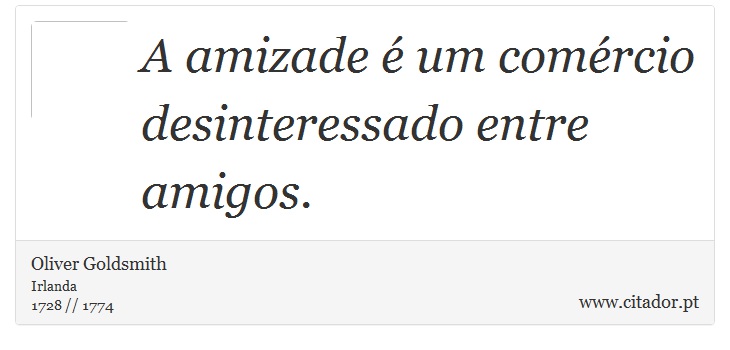 A amizade é um comércio desinteressado entre amigos. - Oliver Goldsmith - Frases