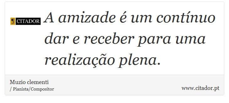 A amizade é um contínuo dar e receber para uma realização plena. - Muzio clementi - Frases