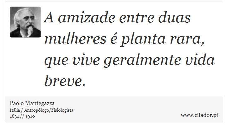 A amizade entre duas mulheres é planta rara, que vive geralmente vida breve. - Paolo Mantegazza - Frases