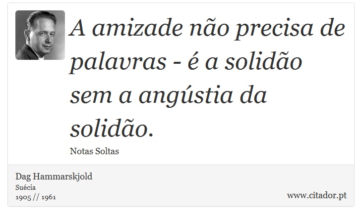 A amizade não precisa de palavras - é a solidão sem a angústia da solidão. - Dag Hammarskjold - Frases