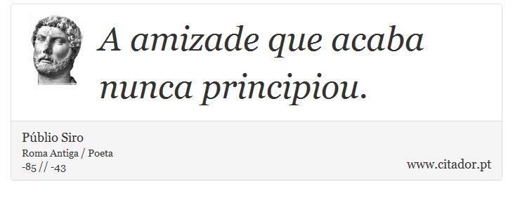 A amizade que acaba nunca principiou. - Públio Siro - Frases