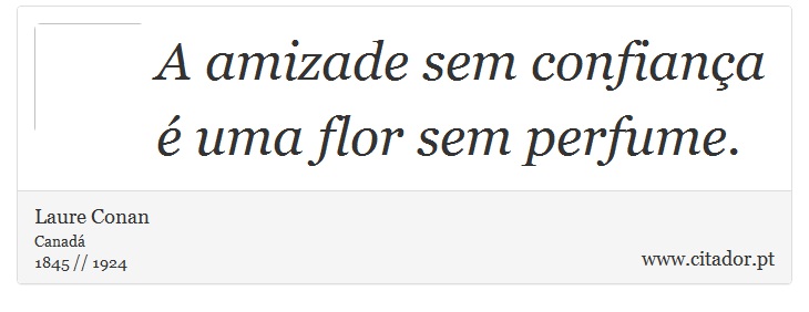 A amizade sem confiança é uma flor sem perfume. - Laure Conan - Frases