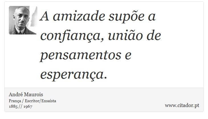 A amizade supõe a confiança, união de pensamentos e esperança. - André Maurois - Frases