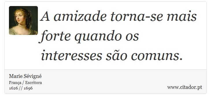 A amizade torna-se mais forte quando os interesses são comuns. - Marie Sévigné - Frases