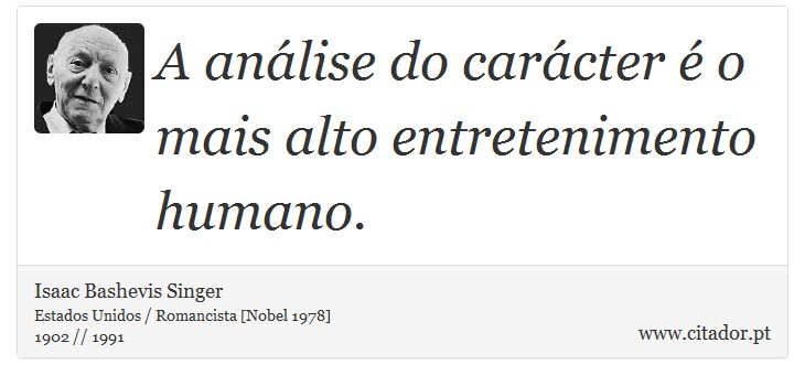 A análise do carácter é o mais alto entretenimento humano. - Isaac Bashevis Singer - Frases