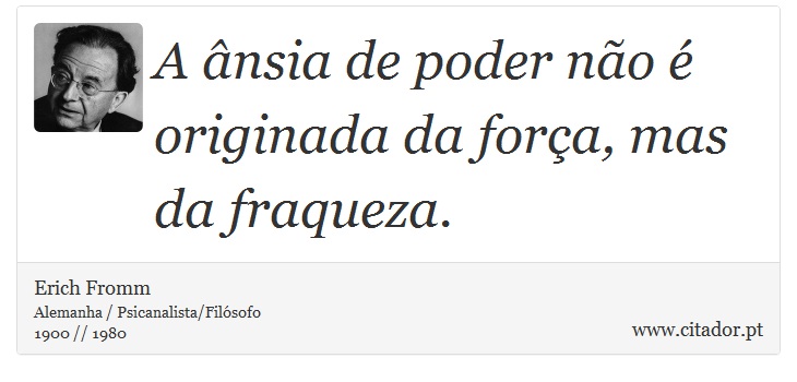 A ânsia de poder não é originada da força, mas da fraqueza. - Erich Fromm - Frases