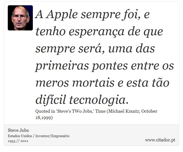 A Apple sempre foi, e tenho esperança de que sempre será, uma das primeiras pontes entre os meros mortais e esta tão difícil tecnologia. - Steve Jobs - Frases