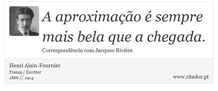 A aproximação é sempre mais bela que a chegada. - Henri Alain-Fournier - Frases