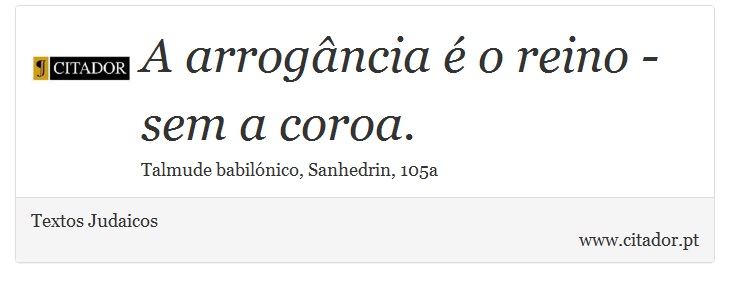 A arrogância é o reino - sem a coroa. - Textos Judaicos - Frases
