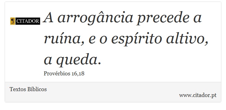 A arrogância precede a ruína, e o espírito altivo, a queda. - Textos Bíblicos - Frases