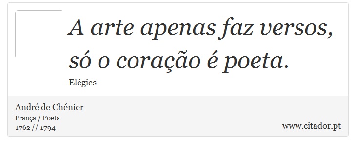 A arte apenas faz versos, só o coração é poeta. - André de Chénier - Frases