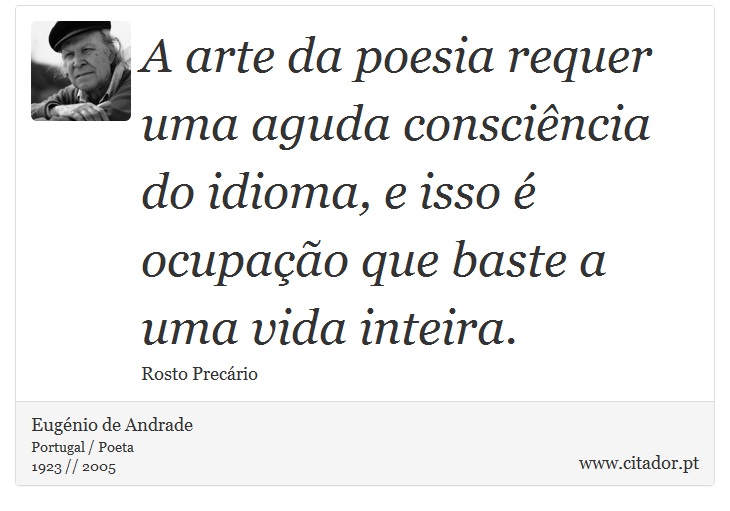 A arte da poesia requer uma aguda consciência do idioma, e isso é ocupação que baste a uma vida inteira. - Eugénio de Andrade - Frases
