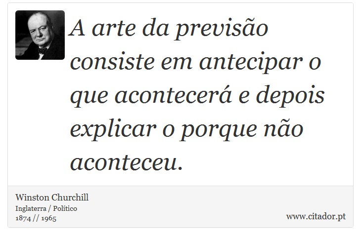 A arte da previsão consiste em antecipar o que acontecerá e depois explicar o porque não aconteceu. - Winston Churchill - Frases