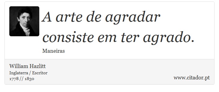 A arte de agradar consiste em ter agrado. - William Hazlitt - Frases