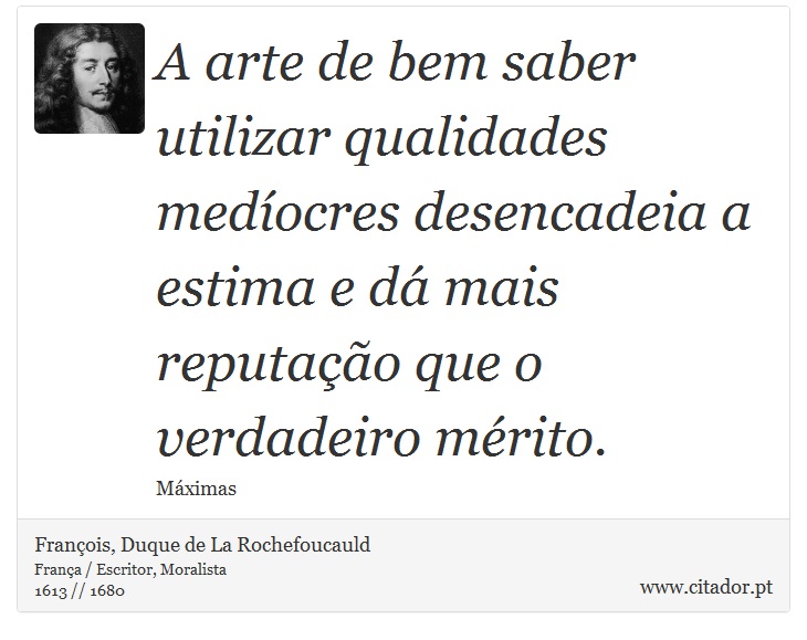 A arte de bem saber utilizar qualidades medíocres desencadeia a estima e dá mais reputação que o verdadeiro mérito. - François, Duque de La Rochefoucauld - Frases