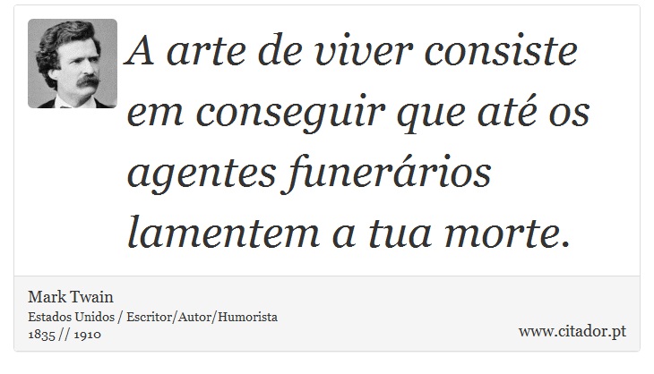 A arte de viver consiste em conseguir que até os agentes funerários lamentem a tua morte. - Mark Twain - Frases