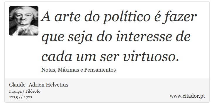 A arte do político é fazer que seja do interesse de cada um ser virtuoso. - Claude- Adrien Helvetius - Frases