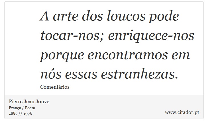 A arte dos loucos pode tocar-nos; enriquece-nos porque encontramos em nós essas estranhezas. - Pierre Jean Jouve - Frases