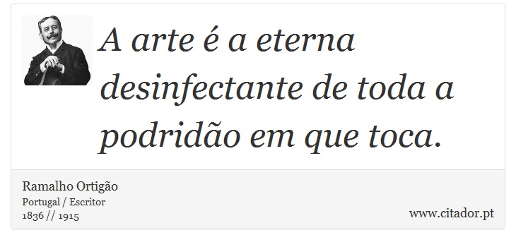 A arte é a eterna desinfectante de toda a podridão em que toca. - Ramalho Ortigão - Frases