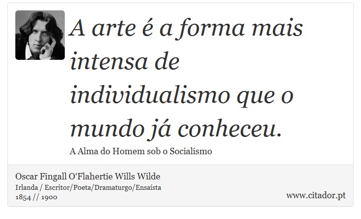 A arte é a forma mais intensa de individualismo que o mundo já conheceu. - Oscar Fingall O'Flahertie Wills Wilde - Frases