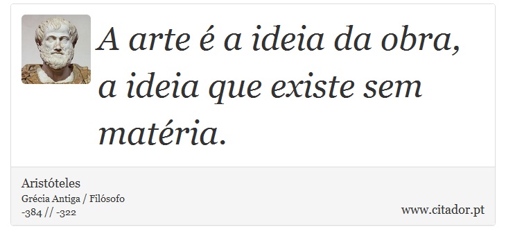 A arte é a ideia da obra, a ideia que existe sem matéria. - Aristóteles - Frases