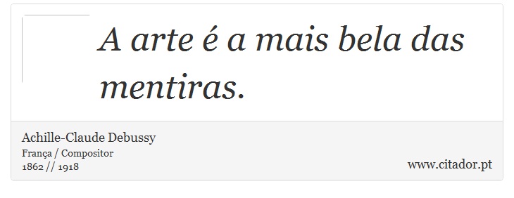 A arte é a mais bela das mentiras. - Achille-Claude Debussy - Frases