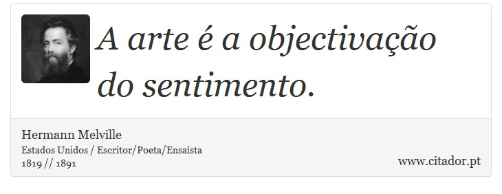 A arte é a objectivação do sentimento. - Hermann Melville - Frases