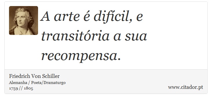 A arte é difícil, e transitória a sua recompensa. - Friedrich Von Schiller - Frases