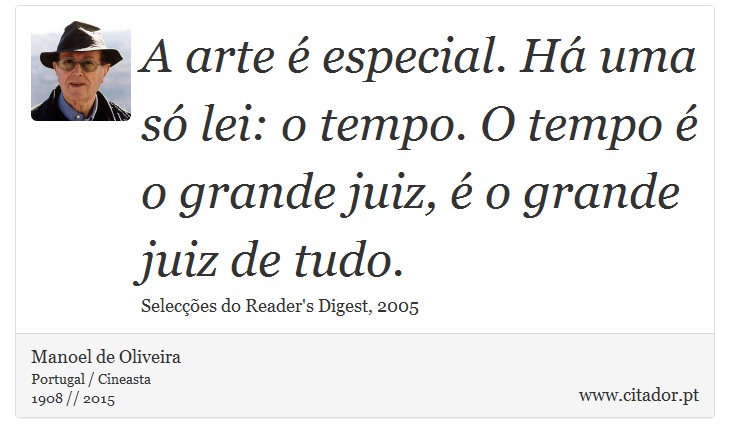 A arte é especial. Há uma só lei: o tempo. O tempo é o grande juiz, é o grande juiz de tudo. - Manoel de Oliveira - Frases