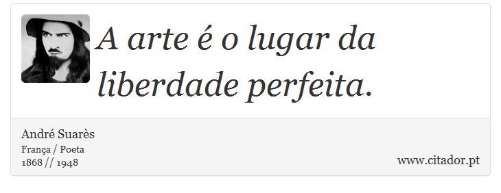 A arte é o lugar da liberdade perfeita. - André Suarès - Frases