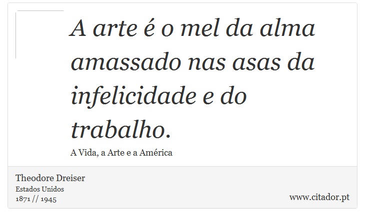 A arte é o mel da alma amassado nas asas da infelicidade e do trabalho. - Theodore Dreiser - Frases