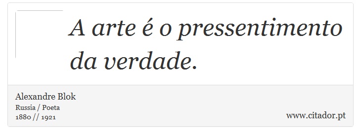 A arte é o pressentimento da verdade. - Alexandre Blok - Frases