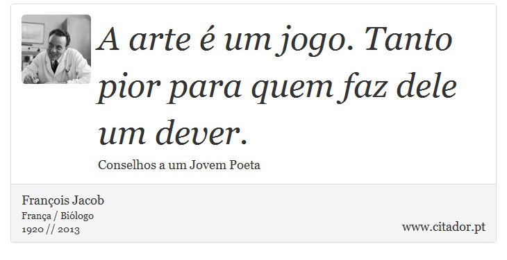 A arte é um jogo. Tanto pior para quem faz dele um dever. - François Jacob - Frases