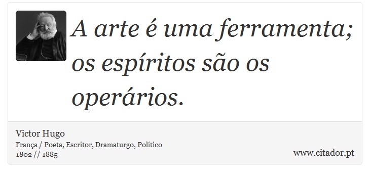 A arte é uma ferramenta; os espíritos são os operários. - Victor Hugo - Frases