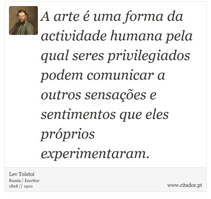 A arte é uma forma da actividade humana pela qual seres privilegiados podem comunicar a outros sensações e sentimentos que eles próprios experimentaram. - Lev Tolstoi - Frases
