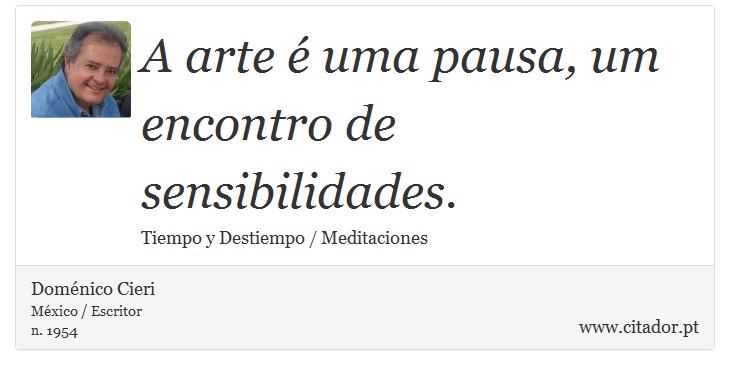 A arte é uma pausa, um encontro de sensibilidades. - Doménico Cieri - Frases