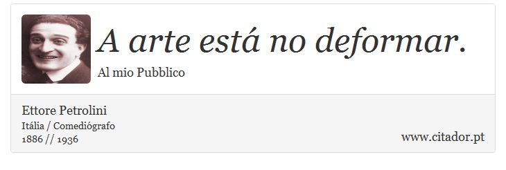 A arte está no deformar. - Ettore Petrolini - Frases