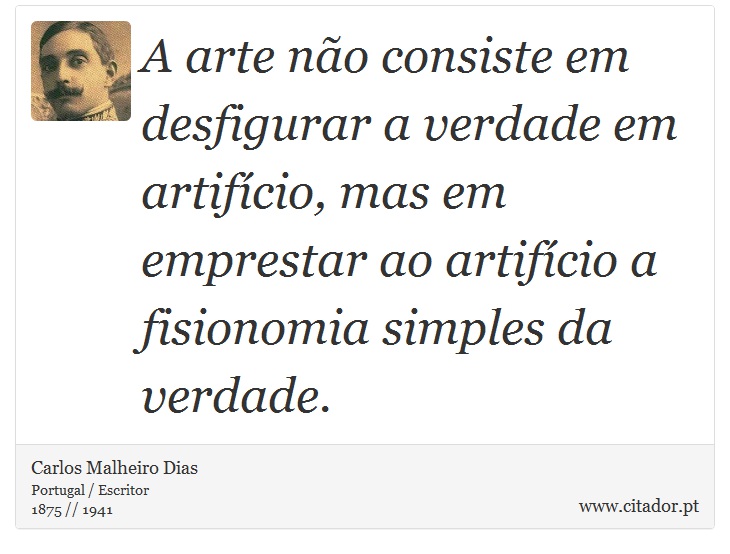 A arte não consiste em desfigurar a verdade em artifício, mas em emprestar ao artifício a fisionomia simples da verdade. - Carlos Malheiro Dias - Frases