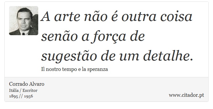 A arte não é outra coisa senão a força de sugestão de um detalhe. - Corrado Alvaro - Frases
