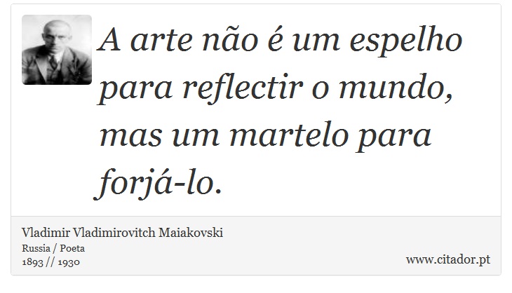 A arte não é um espelho para reflectir o mundo, mas um martelo para forjá-lo. - Vladimir Vladimirovitch Maiakovski - Frases