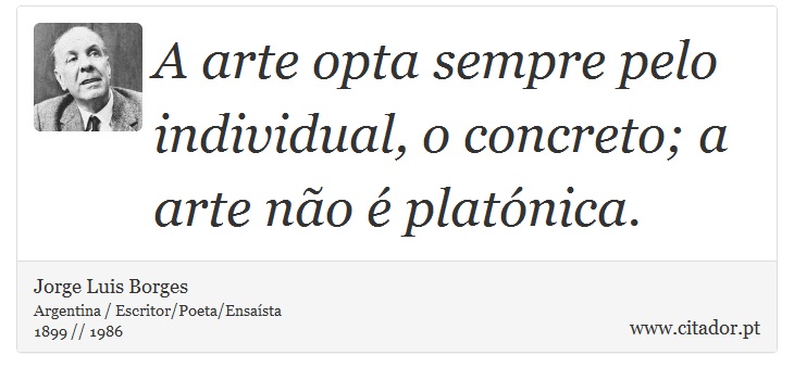 A arte opta sempre pelo individual, o concreto; a arte não é platónica. - Jorge Luis Borges - Frases