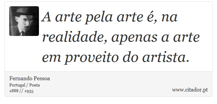 A arte pela arte é, na realidade, apenas a arte em proveito do artista. - Fernando Pessoa - Frases