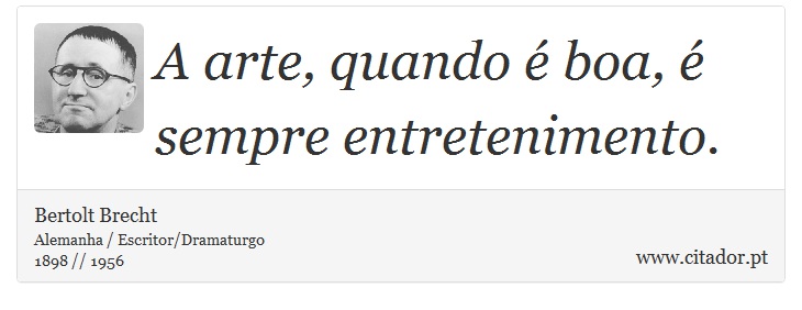 A arte, quando é boa, é sempre entretenimento. - Bertolt Brecht - Frases