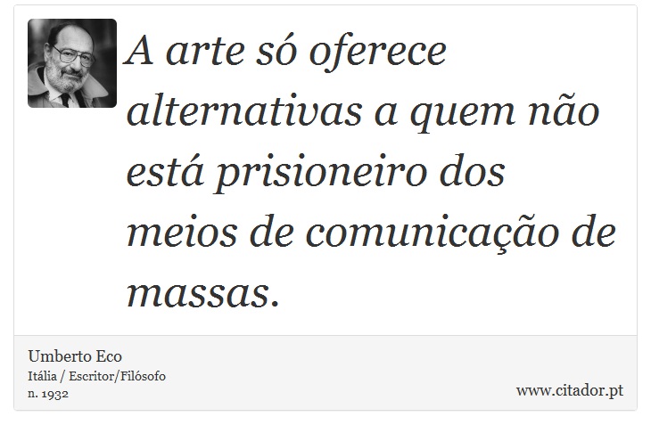 A arte só oferece alternativas a quem não está prisioneiro dos meios de comunicação de massas. - Umberto Eco - Frases