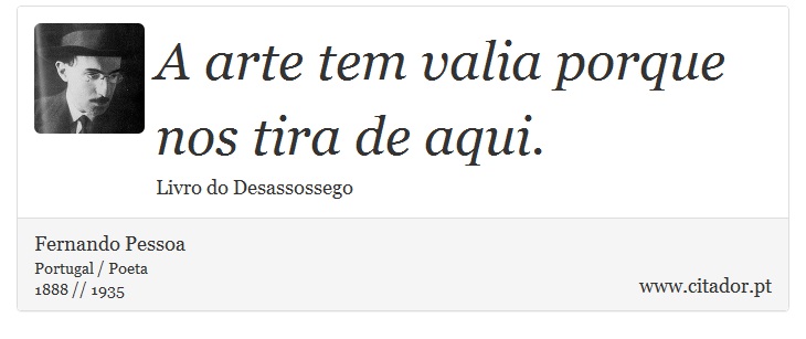 A arte tem valia porque nos tira de aqui. - Fernando Pessoa - Frases